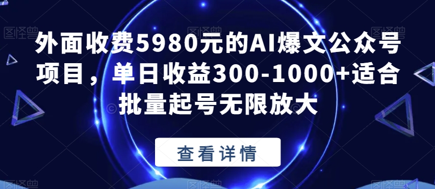外面收费5980元的AI爆文公众号项目，单日收益300-1000+适合批量起号无限放大【揭秘】-灵动共创