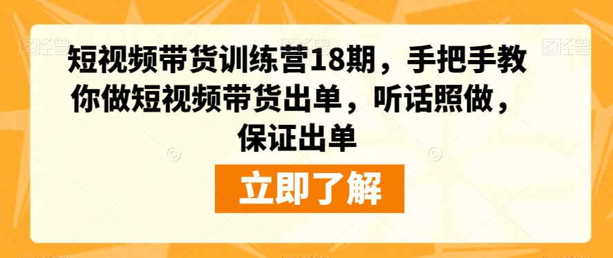 短视频带货训练营18期，手把手教你做短视频带货出单，听话照做，保证出单-灵动共创