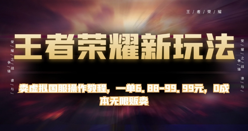 王者荣耀新玩法，卖虚拟国服操作教程，一单6.88-99.99元，0成本无限贩卖【揭秘】-灵动共创