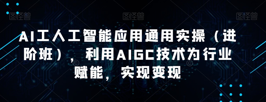 AI工人工智能应用通用实操（进阶班），利用AIGC技术为行业赋能，实现变现-灵动共创