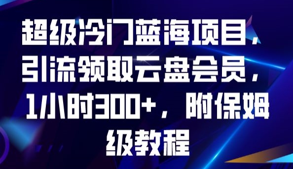 超级冷门蓝海项目，引流领取云盘会员，1小时300+，附保姆级教程-灵动共创