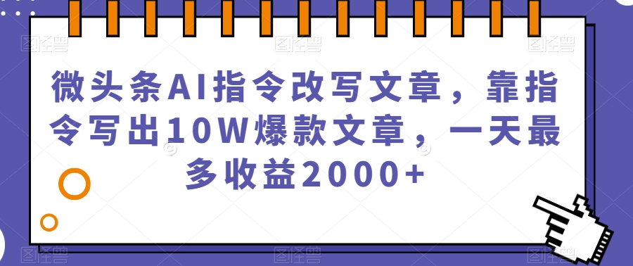 微头条AI指令改写文章，靠指令写出10W爆款文章，一天最多收益2000+【揭秘】-灵动共创
