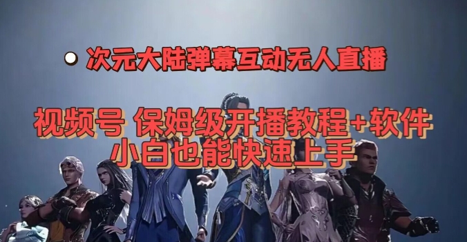 视频号次元大陆弹幕互动无人直播，视频号保姆级开播教程+软件，小白也能快速上手-灵动共创