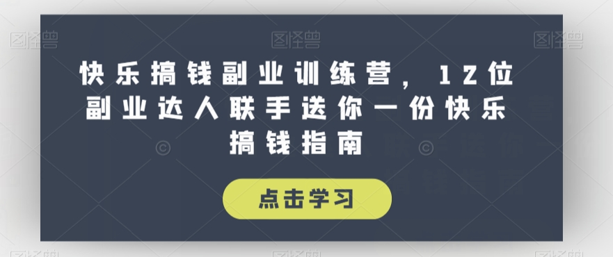 快乐搞钱副业训练营，12位副业达人联手送你一份快乐搞钱指南-灵动共创