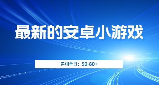 最新的安卓小游戏，实测日入50-80+【揭秘】-灵动共创