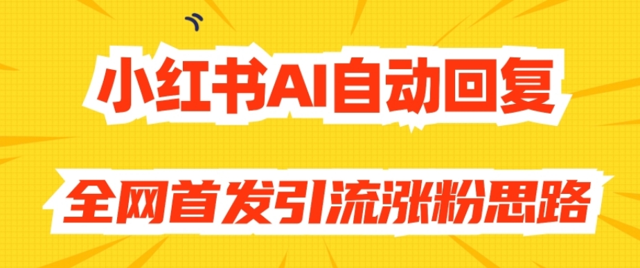 【原创开发】小红书AI自动回复，全网首发引流涨粉思路-灵动共创