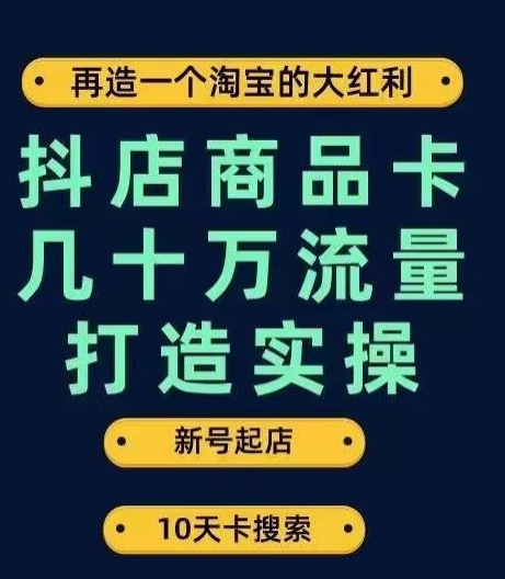 抖店商品卡几十万流量打造实操，从新号起店到一天几十万搜索、推荐流量完整实操步骤-灵动共创