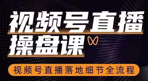 视频号直播操盘课，​视频号直播落地细节全流程-灵动共创
