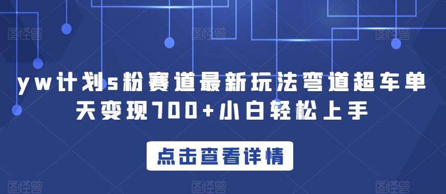 yw计划s粉赛道最新玩法弯道超车单天变现700+小白轻松上手-灵动共创