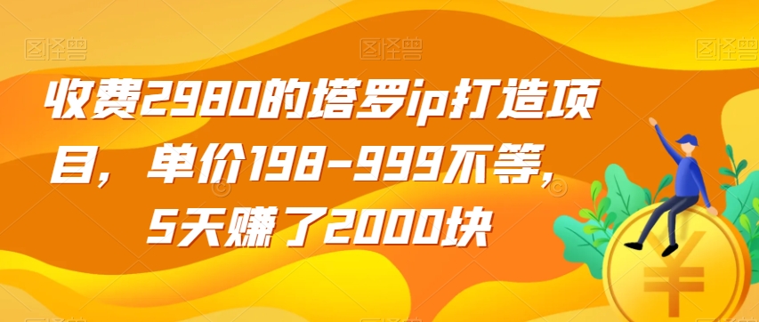 收费2980的塔罗ip打造项目，单价198-999不等，5天赚了2000块【揭秘】-灵动共创