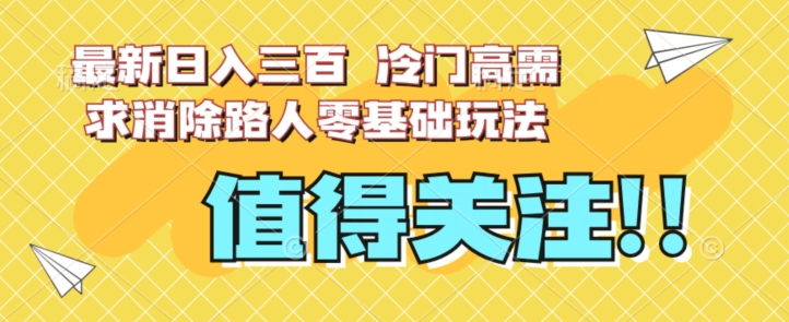 最新日入三百，冷门高需求消除路人零基础玩法【揭秘】-灵动共创