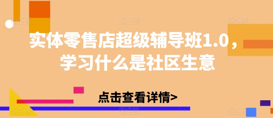 实体零售店超级辅导班1.0，学习什么是社区生意-灵动共创