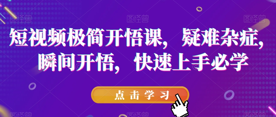 短视频极简开悟课，​疑难杂症，瞬间开悟，快速上手必学-灵动共创