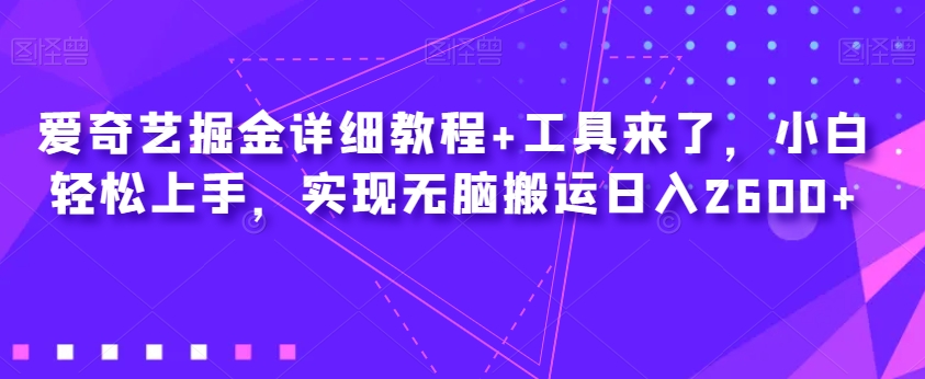 爱奇艺掘金详细教程+工具来了，小白轻松上手，实现无脑搬运日入2600+-灵动共创