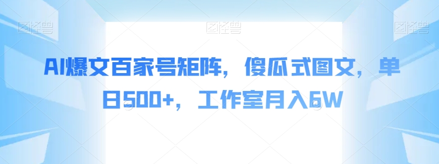 AI爆文百家号矩阵，傻瓜式图文，单日500+，工作室月入6W【揭秘】-灵动共创