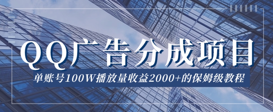 QQ广告分成项目保姆级教程，单账号100W播放量收益2000+【揭秘】-灵动共创