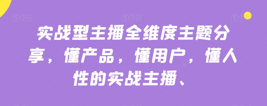 实战型主播全维度主题分享，懂产品，懂用户，懂人性的实战主播-灵动共创