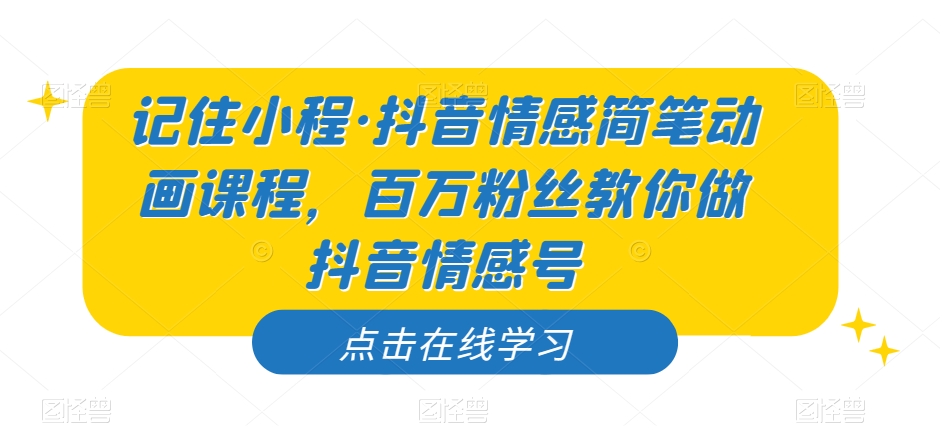 记住小程·抖音情感简笔动画课程，百万粉丝教你做抖音情感号-灵动共创