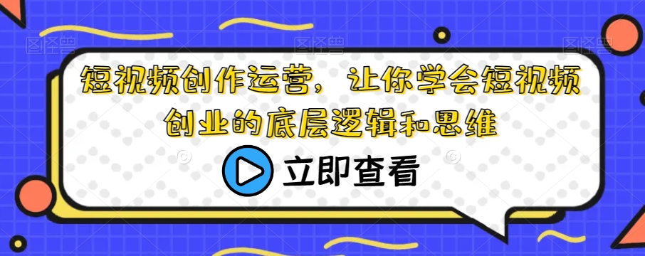 短视频创作运营，让你学会短视频创业的底层逻辑和思维-灵动共创