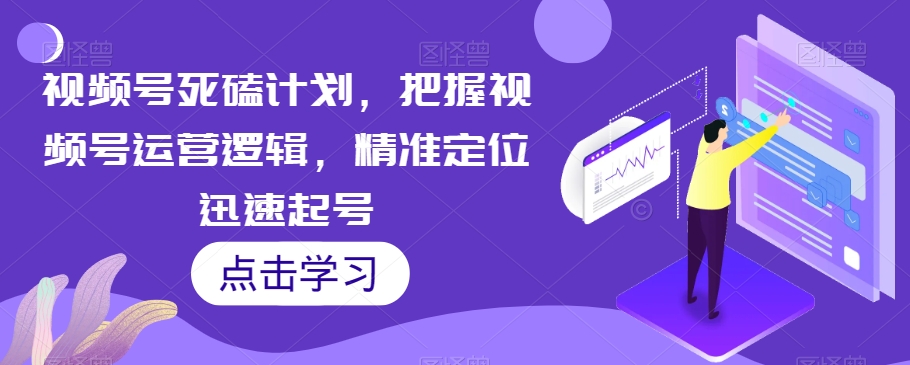 视频号死磕计划，把握视频号运营逻辑，精准定位迅速起号-灵动共创