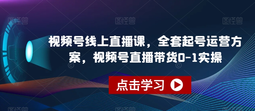 视频号线上直播课，全套起号运营方案，视频号直播带货0-1实操-灵动共创
