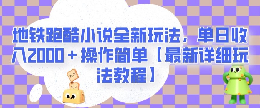 地铁跑酷小说全新玩法，单日收入2000＋操作简单【最新详细玩法教程】【揭秘】-灵动共创
