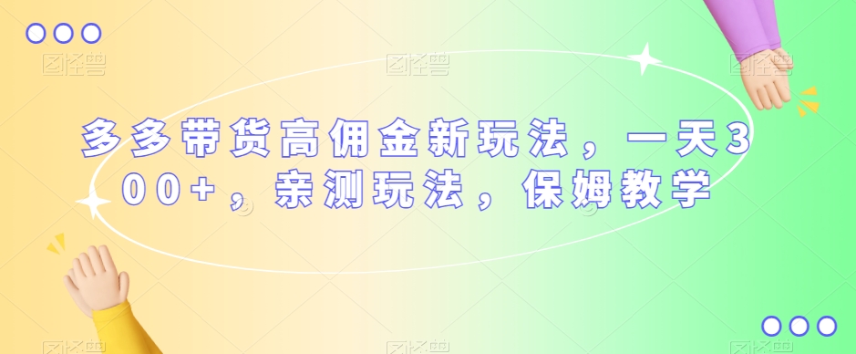 多多带货高佣金新玩法，一天300+，亲测玩法，保姆教学-灵动共创