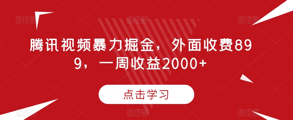 腾讯视频暴力掘金，外面收费899，一周收益2000+【揭秘】-灵动共创