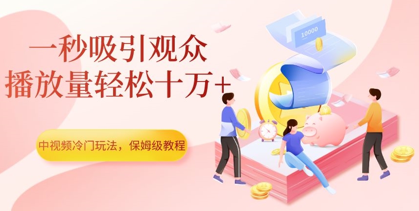 中视频冷门玩法，一秒吸引观众，播放量轻松十万+，保姆级教程【揭秘】-灵动共创