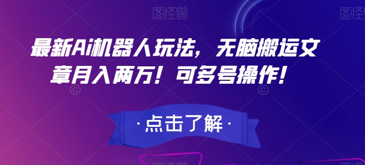 最新Ai机器人玩法，无脑搬运文章月入两万！可多号操作！【揭秘】-灵动共创