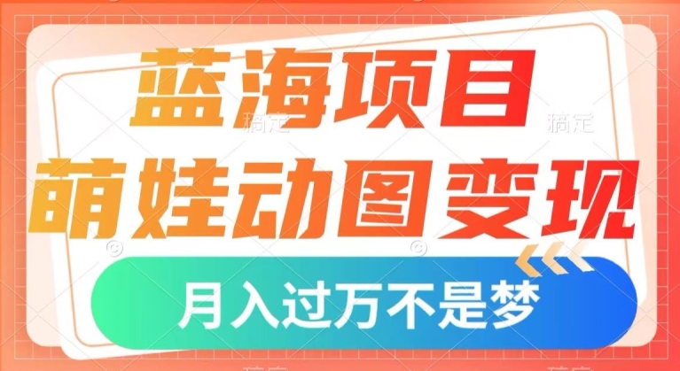 蓝海项目，萌娃动图变现，几分钟一个视频，小白也可直接入手，月入1w+【揭秘】-灵动共创