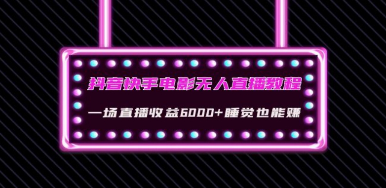 抖音快手电影无人直播教程：一场直播收益6000+睡觉也能赚(教程+软件)【揭秘】-灵动共创