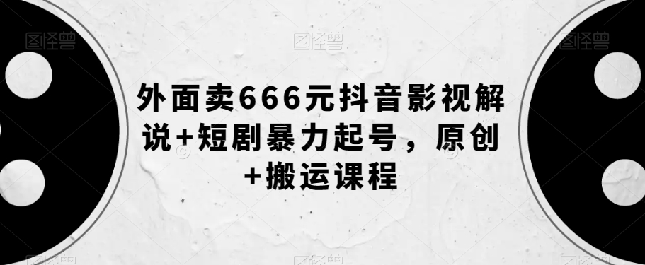 外面卖666元抖音影视解说+短剧暴力起号，原创+搬运课程-灵动共创