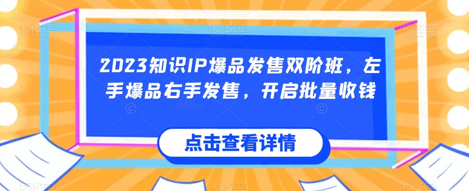 2023知识IP爆品发售双阶班，左手爆品右手发售，开启批量收钱-灵动共创