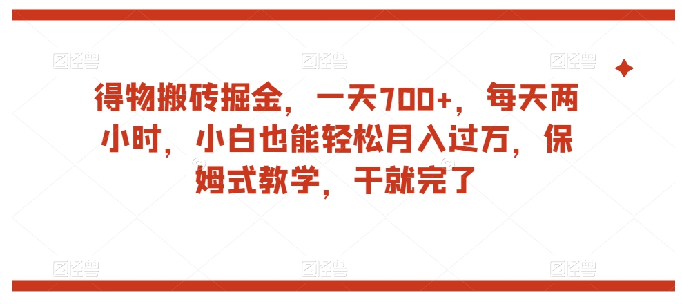 得物搬砖掘金，一天700+，每天两小时，小白也能轻松月入过万，保姆式教学，干就完了-灵动共创