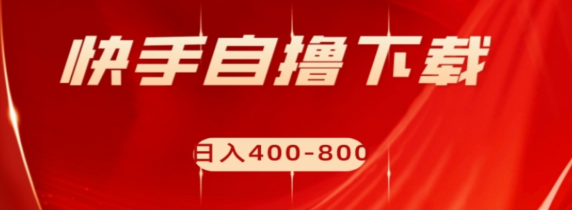 快手自撸下载项目，每天花一个小时，日入400-800【揭秘】-灵动共创