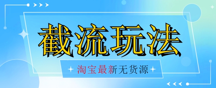 首发价值2980最新淘宝无货源不开车自然流超低成本截流玩法日入300+【揭秘】【1016更新】-灵动共创