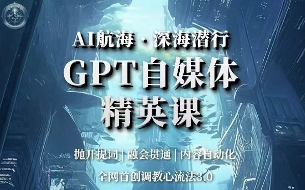 AI航海·深海潜行，GPT自媒体精英课，全网首创调教心流法3.0-灵动共创