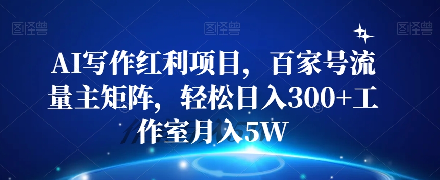 AI写作红利项目，百家号流量主矩阵，轻松日入300+工作室月入5W【揭秘】-灵动共创