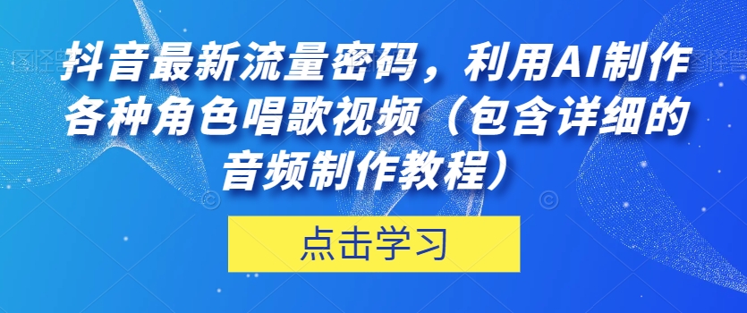 抖音最新流量密码，利用AI制作各种角色唱歌视频（包含详细的音频制作教程）【揭秘】-灵动共创