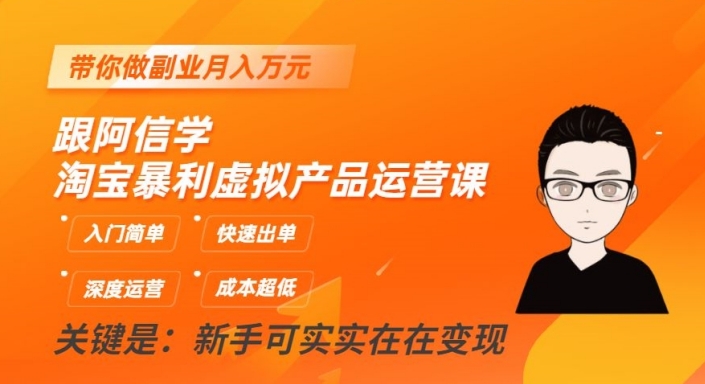 跟阿信学淘宝暴利虚拟产品运营课，入门简单，快速出单，带你做副业月入万元-灵动共创