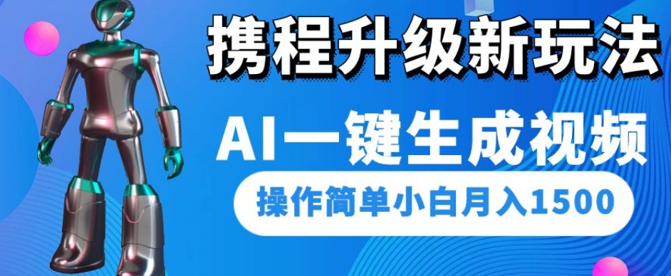 携程升级新玩法AI一键生成视频，操作简单小白月入1500-灵动共创