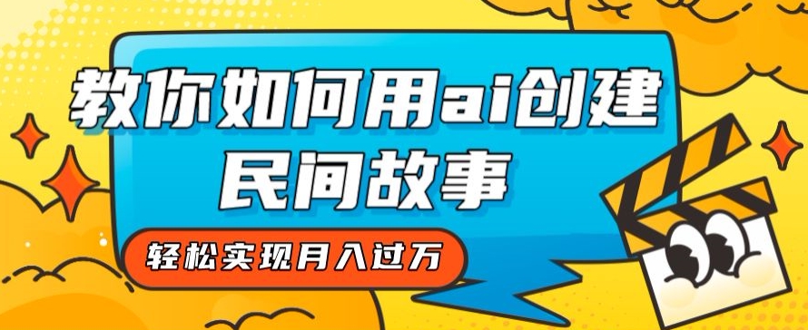 全新思路，教你如何用ai创建民间故事，轻松实现月入过万【揭秘】-灵动共创