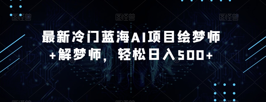 最新冷门蓝海AI项目绘梦师+解梦师，轻松日入500+【揭秘】-灵动共创