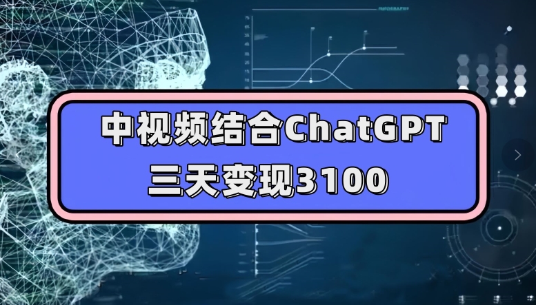 中视频结合ChatGPT，三天变现3100，人人可做玩法思路实操教学【揭秘】-灵动共创