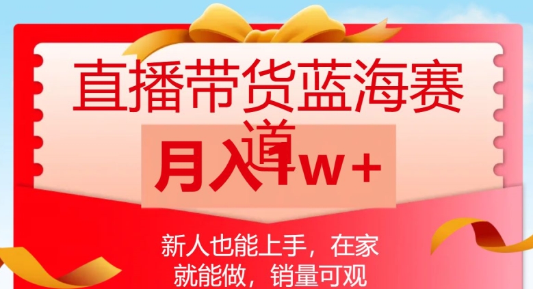直播带货蓝海赛道，新人也能上手，在家就能做，销量可观，月入1w【揭秘】-灵动共创