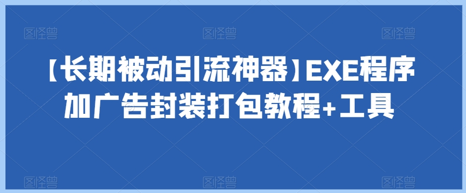 【长期被动引流神器】EXE程序加广告封装打包教程+工具-灵动共创