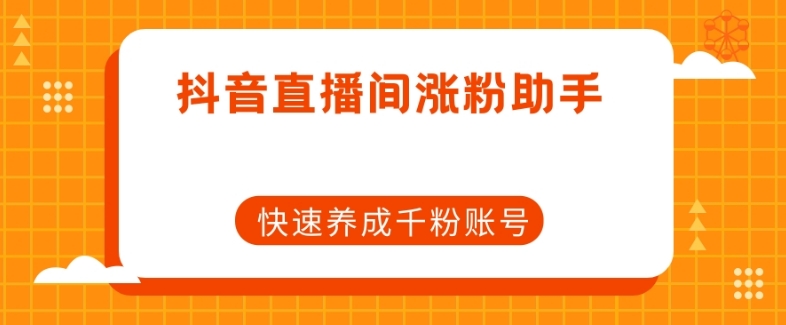 抖音直播间涨粉助手，快速养成千粉账号-灵动共创