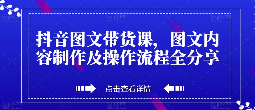 抖音图文带货课，图文内容制作及操作流程全分享-灵动共创