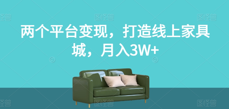 两个平台变现，打造线上家具城，月入3W+【揭秘】-灵动共创